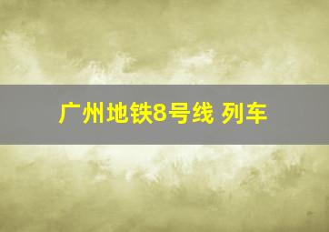 广州地铁8号线 列车